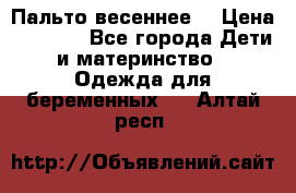 Пальто весеннее) › Цена ­ 2 000 - Все города Дети и материнство » Одежда для беременных   . Алтай респ.